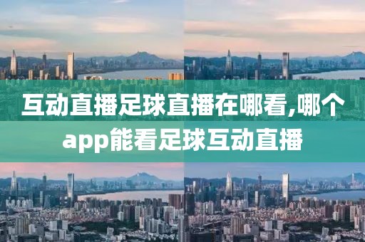 互动直播足球直播在哪看,哪个app能看足球互动直播