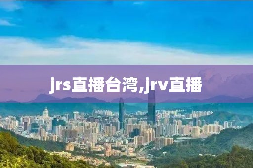 jrs直播台湾,jrv直播