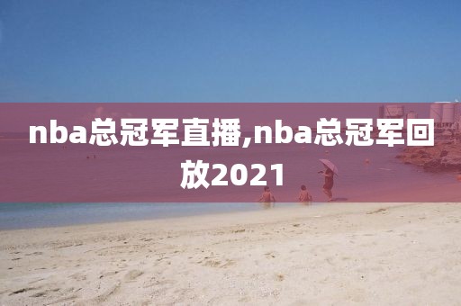 nba总冠军直播,nba总冠军回放2021