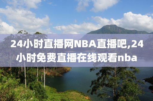 24小时直播网NBA直播吧,24小时免费直播在线观看nba