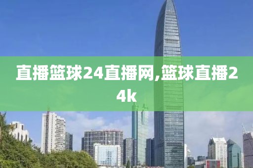 直播篮球24直播网,篮球直播24k