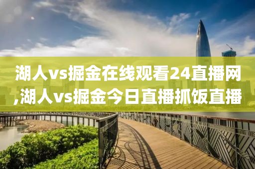 湖人vs掘金在线观看24直播网,湖人vs掘金今日直播抓饭直播