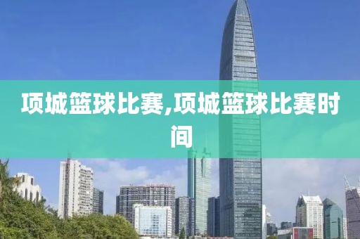 项城篮球比赛,项城篮球比赛时间