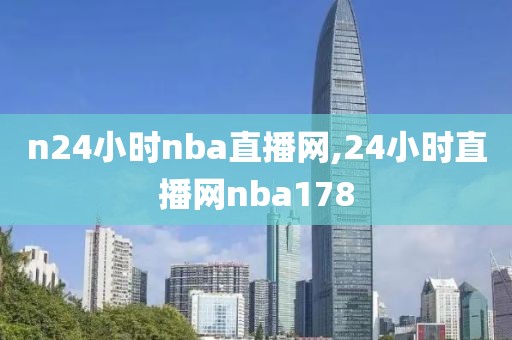 n24小时nba直播网,24小时直播网nba178