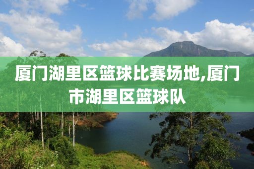 厦门湖里区篮球比赛场地,厦门市湖里区篮球队