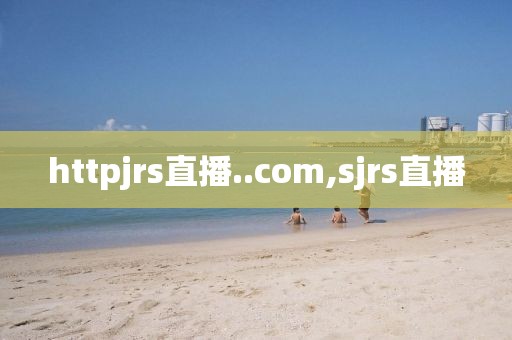 httpjrs直播..com,sjrs直播