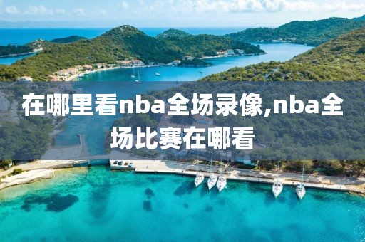 在哪里看nba全场录像,nba全场比赛在哪看