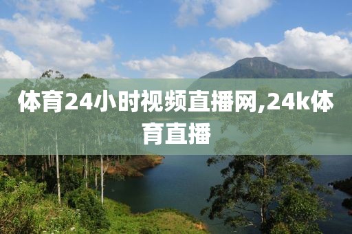 体育24小时视频直播网,24k体育直播