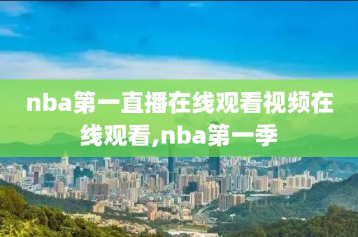nba第一直播在线观看视频在线观看,nba第一季