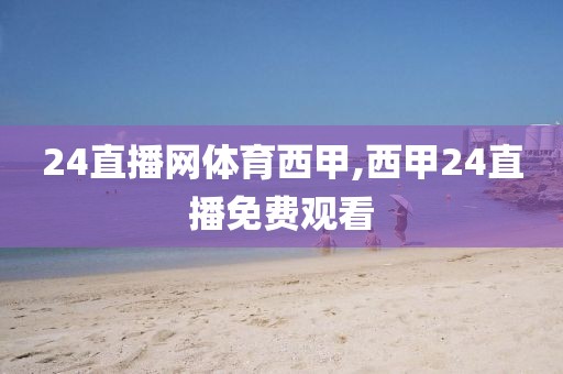 24直播网体育西甲,西甲24直播免费观看