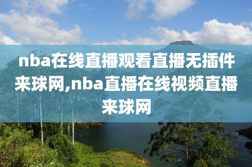 nba在线直播观看直播无插件来球网,nba直播在线视频直播来球网