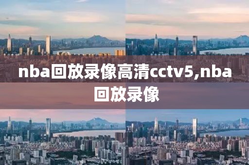 nba回放录像高清cctv5,nba 回放录像