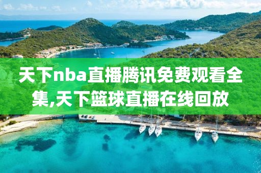 天下nba直播腾讯免费观看全集,天下篮球直播在线回放