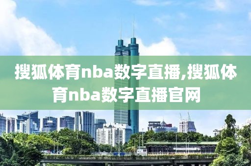 搜狐体育nba数字直播,搜狐体育nba数字直播官网