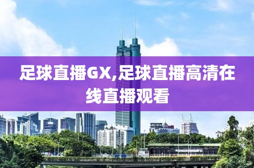 足球直播GX,足球直播高清在线直播观看