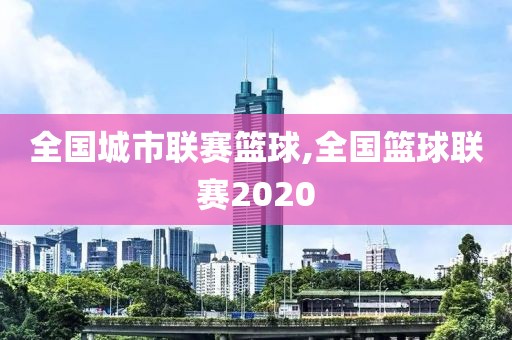 全国城市联赛篮球,全国篮球联赛2020