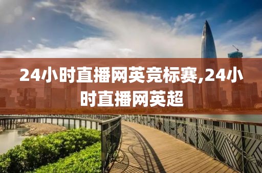 24小时直播网英竞标赛,24小时直播网英超