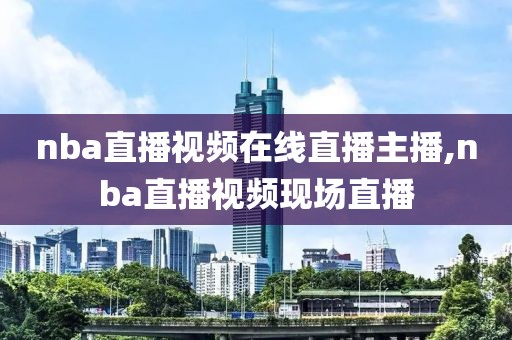 nba直播视频在线直播主播,nba直播视频现场直播