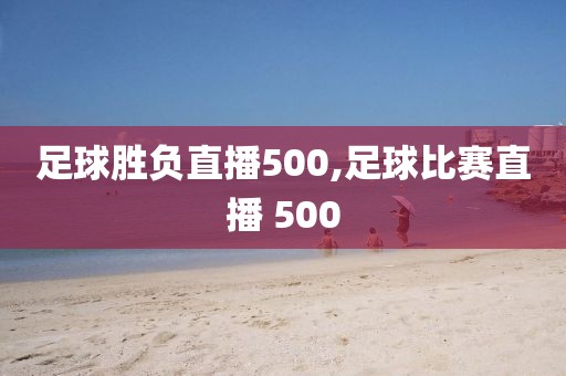 足球胜负直播500,足球比赛直播 500