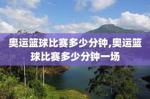 奥运篮球比赛多少分钟,奥运篮球比赛多少分钟一场