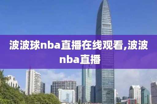 波波球nba直播在线观看,波波 nba直播