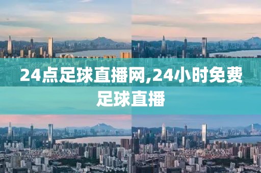 24点足球直播网,24小时免费足球直播