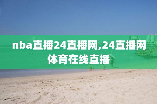 nba直播24直播网,24直播网体育在线直播