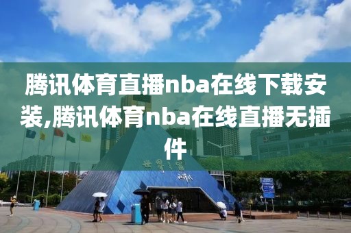 腾讯体育直播nba在线下载安装,腾讯体育nba在线直播无插件