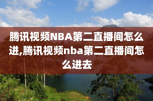 腾讯视频NBA第二直播间怎么进,腾讯视频nba第二直播间怎么进去