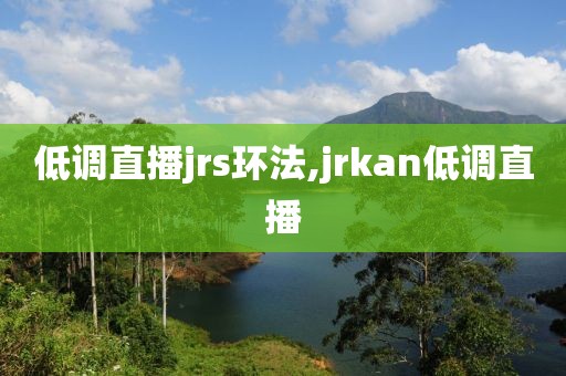 低调直播jrs环法,jrkan低调直播