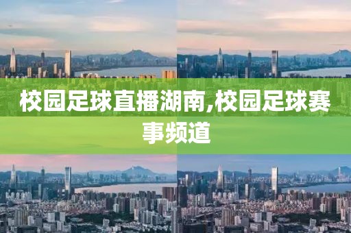 校园足球直播湖南,校园足球赛事频道