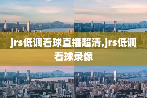 jrs低调看球直播超清,jrs低调看球录像