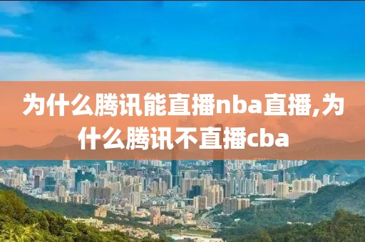 为什么腾讯能直播nba直播,为什么腾讯不直播cba