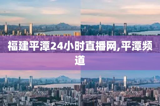 福建平潭24小时直播网,平潭频道