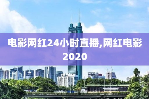 电影网红24小时直播,网红电影2020