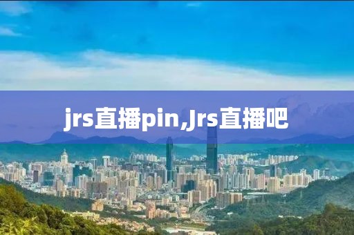 jrs直播pin,Jrs直播吧