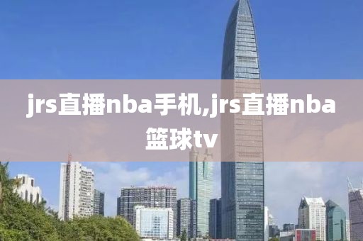 jrs直播nba手机,jrs直播nba篮球tv