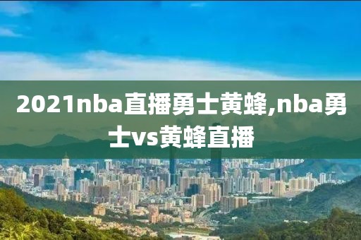 2021nba直播勇士黄蜂,nba勇士vs黄蜂直播