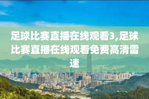 足球比赛直播在线观看3,足球比赛直播在线观看免费高清雷速