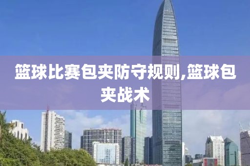 篮球比赛包夹防守规则,篮球包夹战术