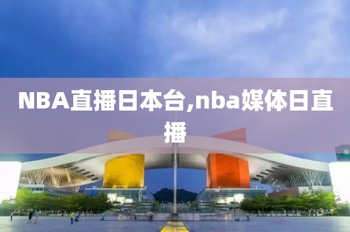 NBA直播日本台,nba媒体日直播