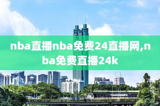 nba直播nba免费24直播网,nba免费直播24k