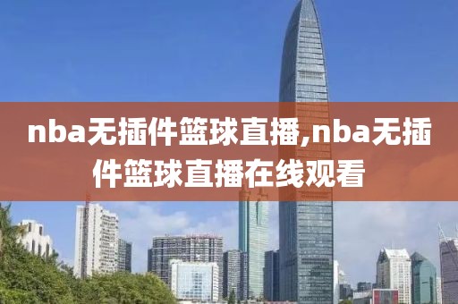 nba无插件篮球直播,nba无插件篮球直播在线观看