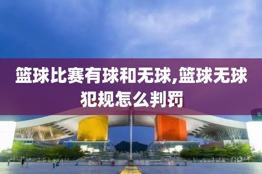 篮球比赛有球和无球,篮球无球犯规怎么判罚
