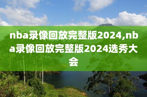 nba录像回放完整版2024,nba录像回放完整版2024选秀大会