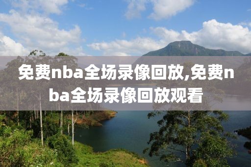 免费nba全场录像回放,免费nba全场录像回放观看