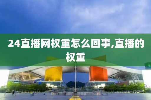24直播网权重怎么回事,直播的权重
