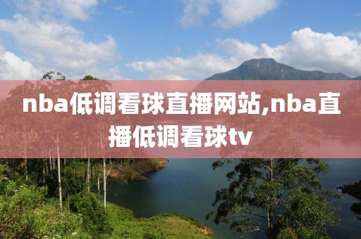 nba低调看球直播网站,nba直播低调看球tv