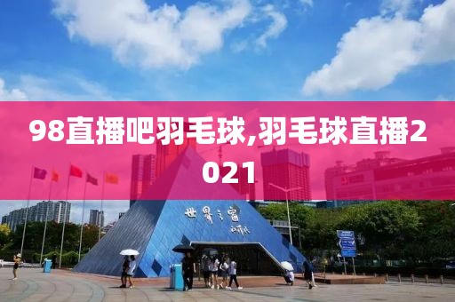 98直播吧羽毛球,羽毛球直播2021