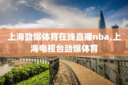 上海劲爆体育在线直播nba,上海电视台劲爆体育